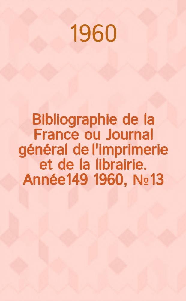 Bibliographie de la France ou Journal général de l'imprimerie et de la librairie. Année149 1960, №13