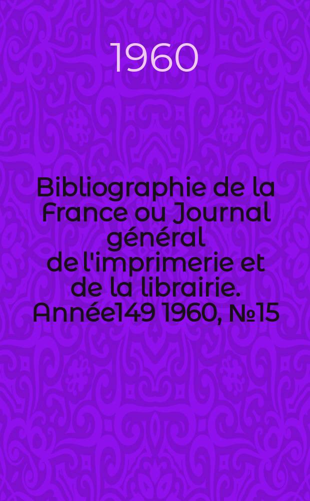 Bibliographie de la France ou Journal général de l'imprimerie et de la librairie. Année149 1960, №15