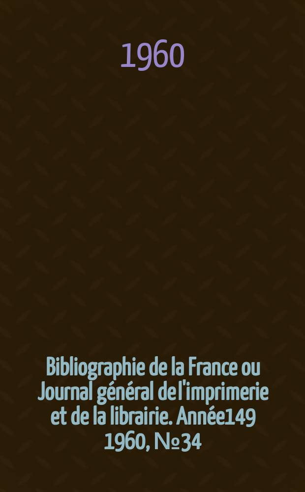Bibliographie de la France ou Journal général de l'imprimerie et de la librairie. Année149 1960, №34