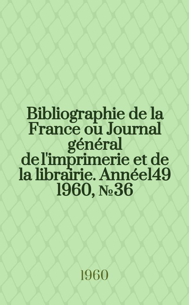 Bibliographie de la France ou Journal général de l'imprimerie et de la librairie. Année149 1960, №36