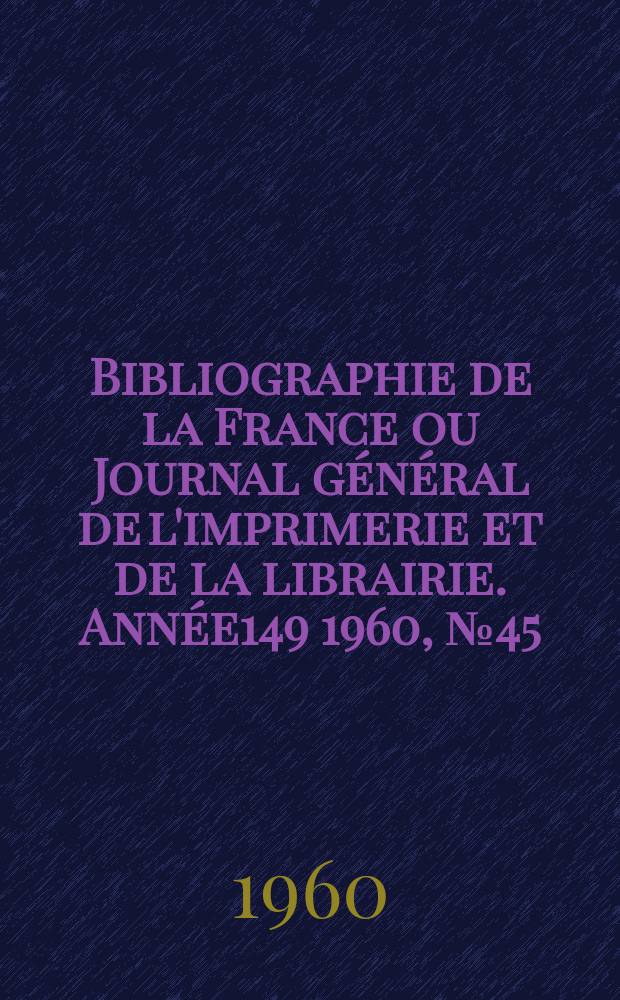 Bibliographie de la France ou Journal général de l'imprimerie et de la librairie. Année149 1960, №45