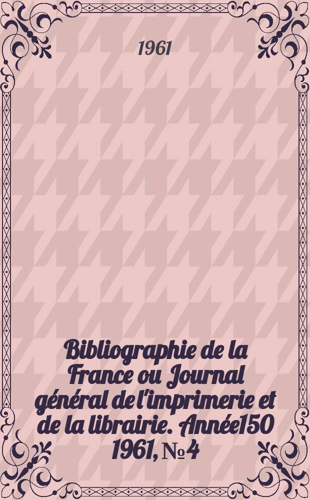 Bibliographie de la France ou Journal général de l'imprimerie et de la librairie. Année150 1961, №4