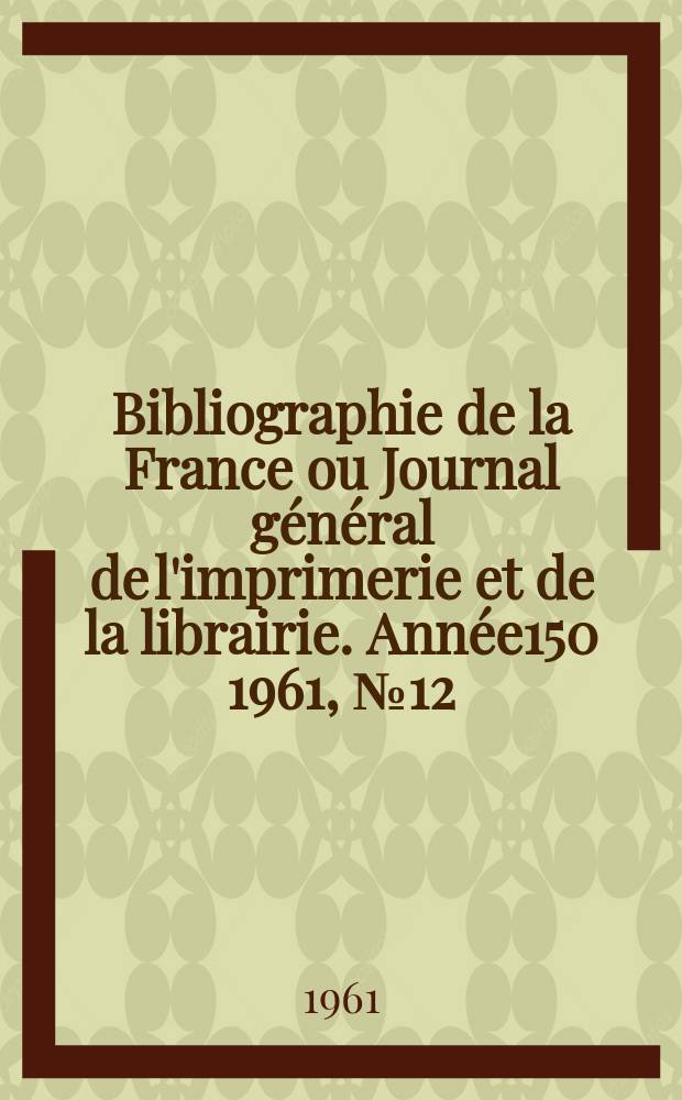 Bibliographie de la France ou Journal général de l'imprimerie et de la librairie. Année150 1961, №12