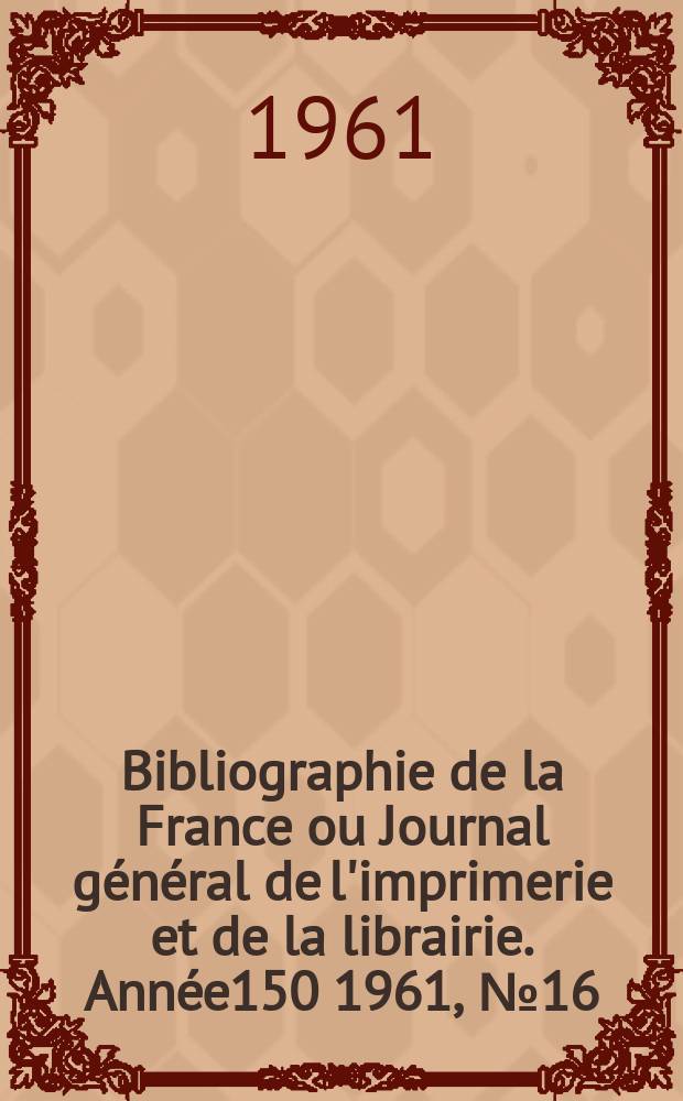 Bibliographie de la France ou Journal général de l'imprimerie et de la librairie. Année150 1961, №16