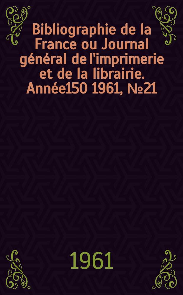 Bibliographie de la France ou Journal général de l'imprimerie et de la librairie. Année150 1961, №21