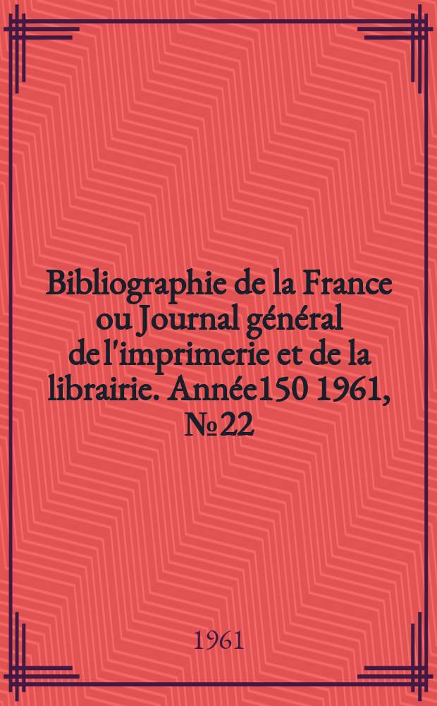 Bibliographie de la France ou Journal général de l'imprimerie et de la librairie. Année150 1961, №22