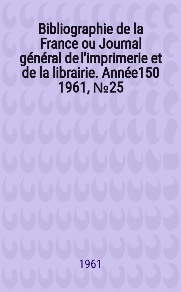 Bibliographie de la France ou Journal général de l'imprimerie et de la librairie. Année150 1961, №25