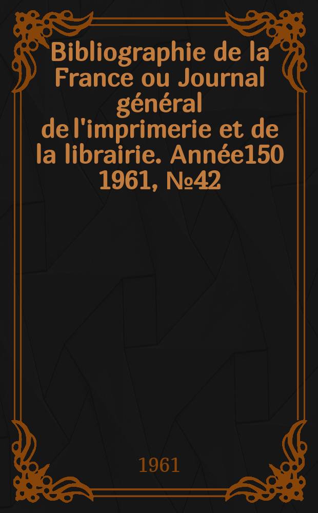 Bibliographie de la France ou Journal général de l'imprimerie et de la librairie. Année150 1961, №42