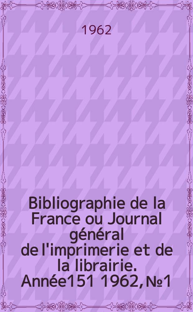 Bibliographie de la France ou Journal général de l'imprimerie et de la librairie. Année151 1962, №1