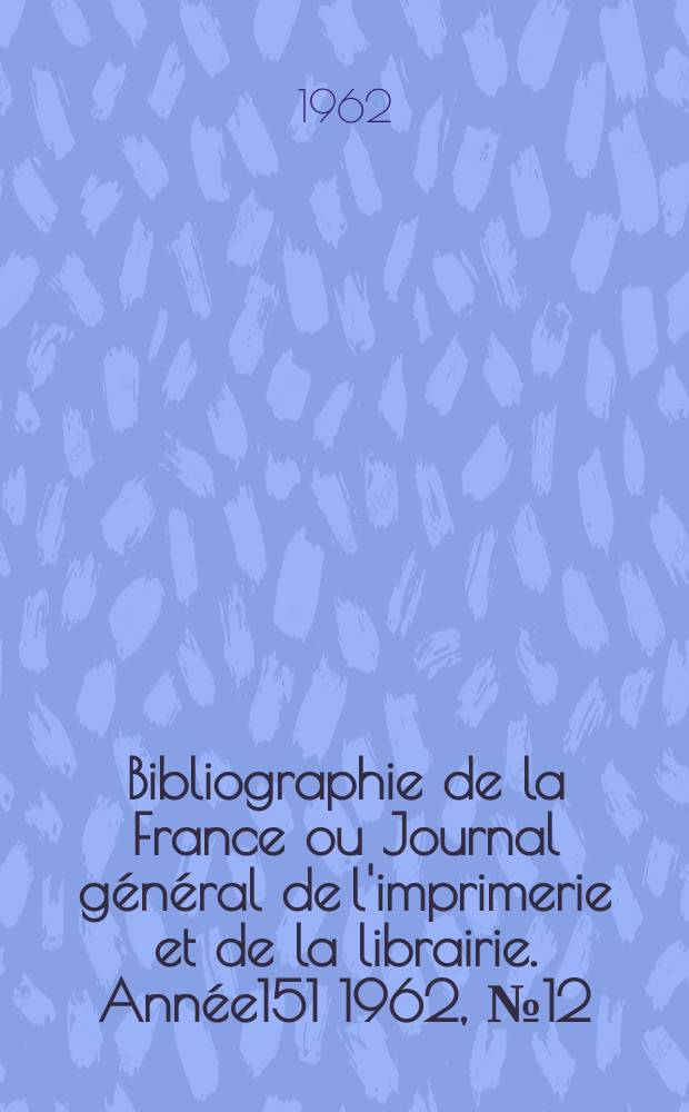Bibliographie de la France ou Journal général de l'imprimerie et de la librairie. Année151 1962, №12