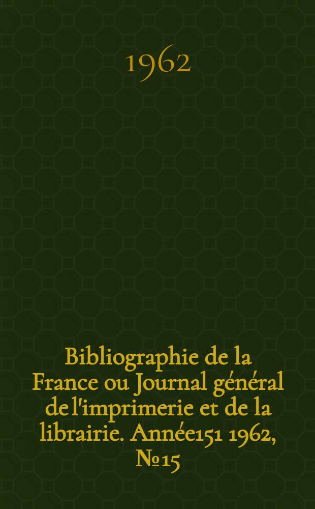 Bibliographie de la France ou Journal général de l'imprimerie et de la librairie. Année151 1962, №15