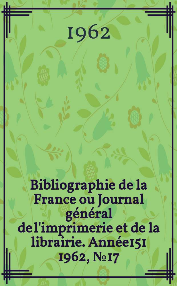 Bibliographie de la France ou Journal général de l'imprimerie et de la librairie. Année151 1962, №17