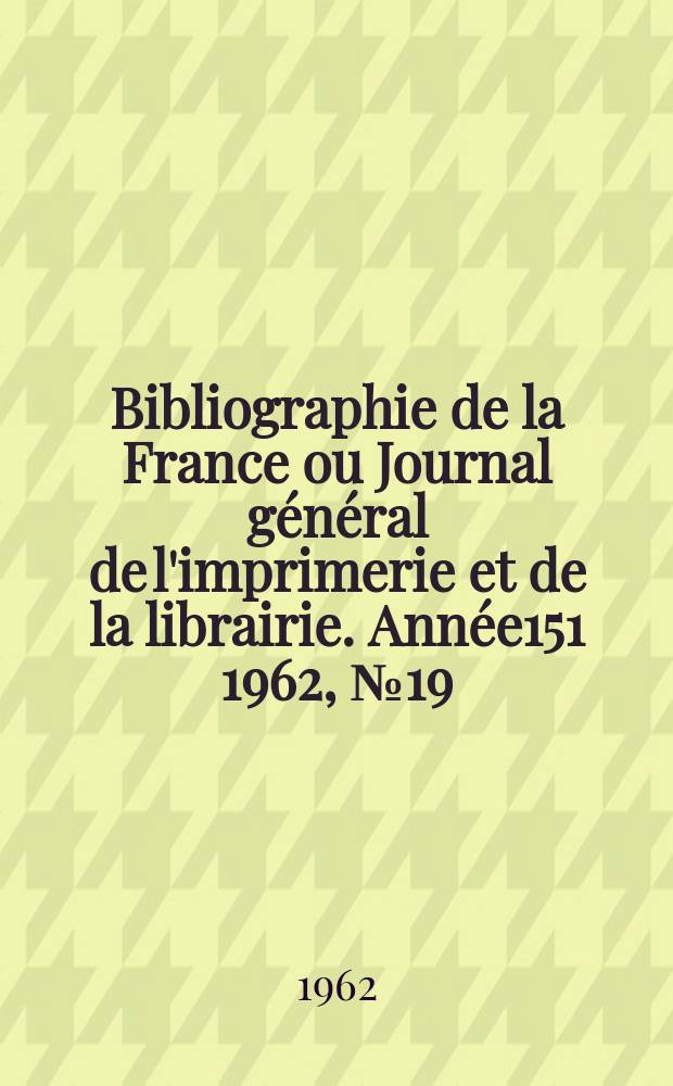 Bibliographie de la France ou Journal général de l'imprimerie et de la librairie. Année151 1962, №19