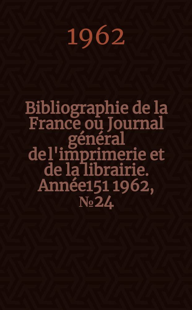 Bibliographie de la France ou Journal général de l'imprimerie et de la librairie. Année151 1962, №24