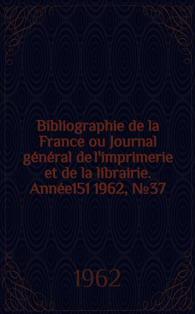 Bibliographie de la France ou Journal général de l'imprimerie et de la librairie. Année151 1962, №37