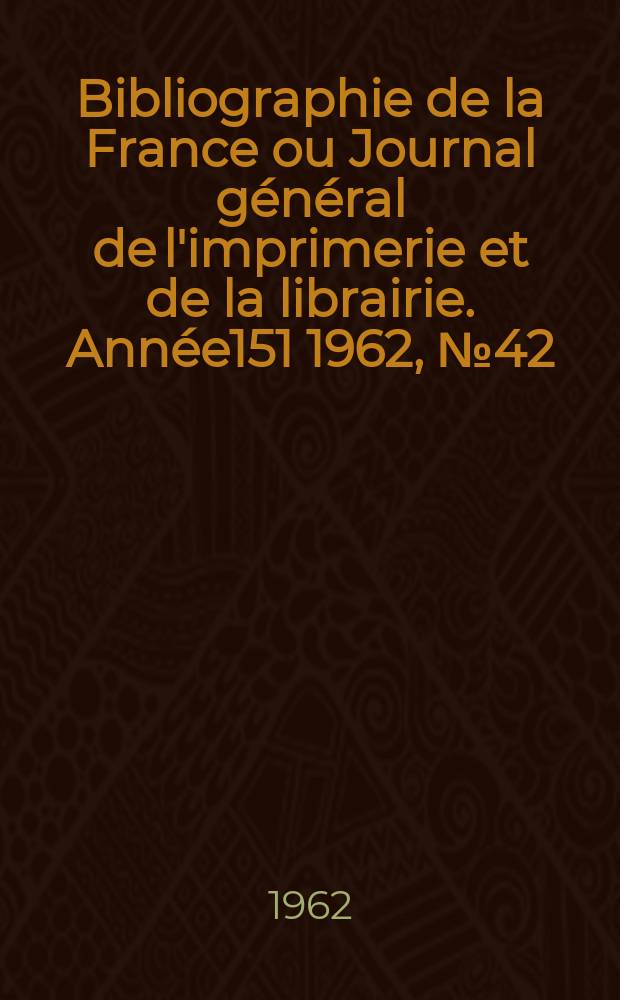 Bibliographie de la France ou Journal général de l'imprimerie et de la librairie. Année151 1962, №42