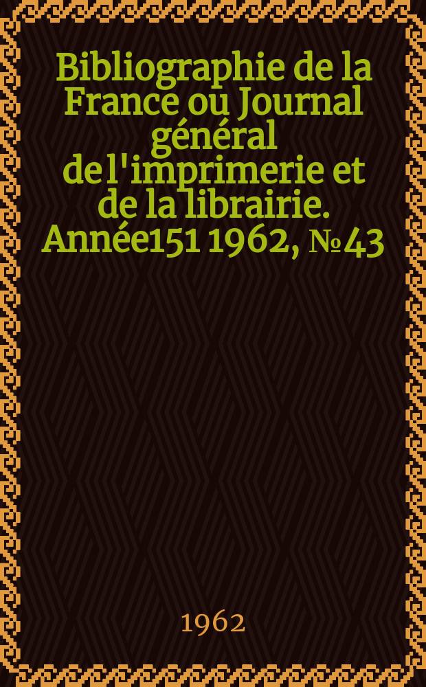 Bibliographie de la France ou Journal général de l'imprimerie et de la librairie. Année151 1962, №43