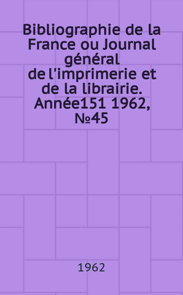 Bibliographie de la France ou Journal général de l'imprimerie et de la librairie. Année151 1962, №45