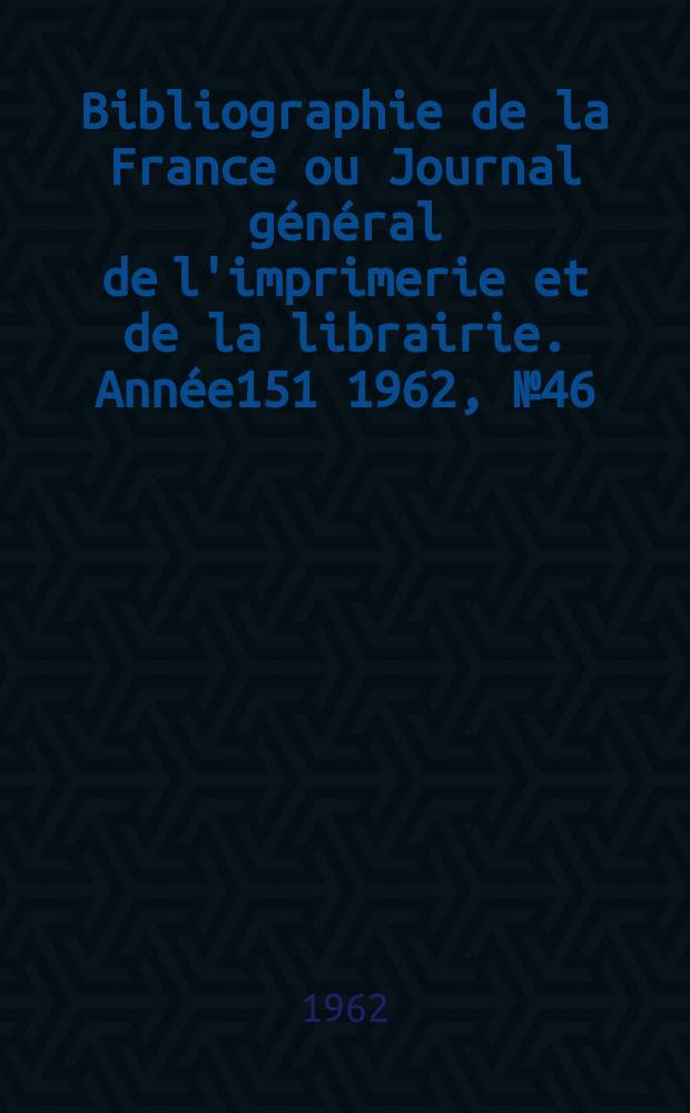 Bibliographie de la France ou Journal général de l'imprimerie et de la librairie. Année151 1962, №46