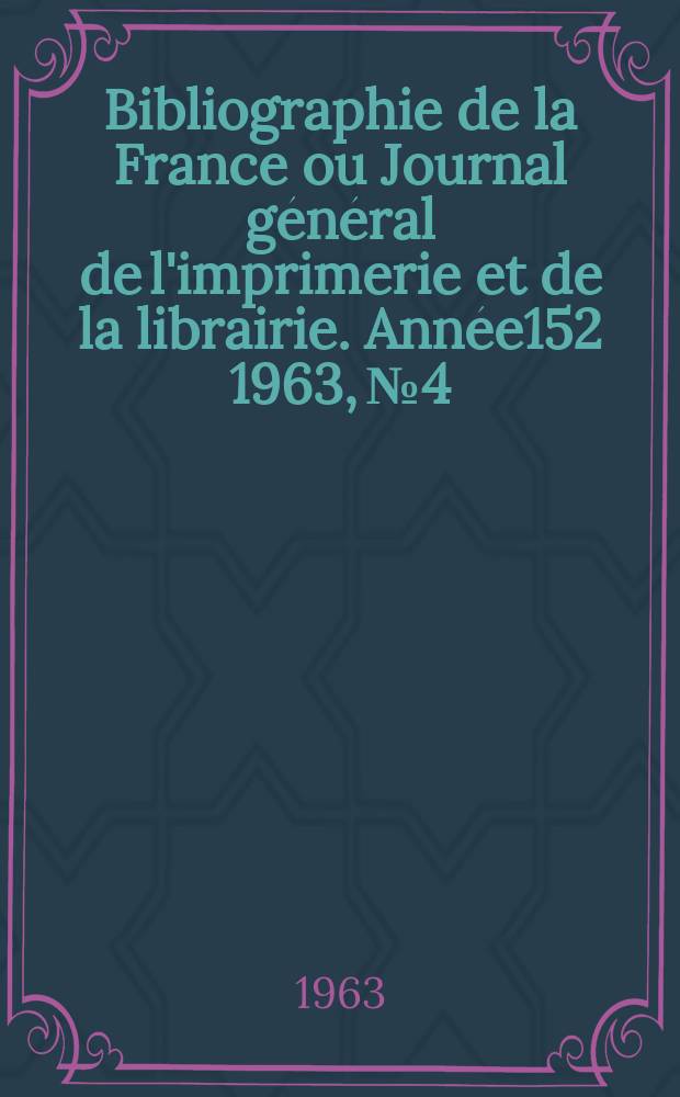 Bibliographie de la France ou Journal général de l'imprimerie et de la librairie. Année152 1963, №4