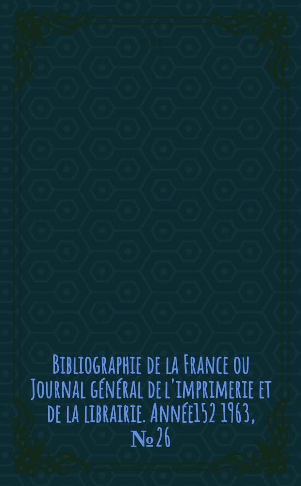 Bibliographie de la France ou Journal général de l'imprimerie et de la librairie. Année152 1963, №26