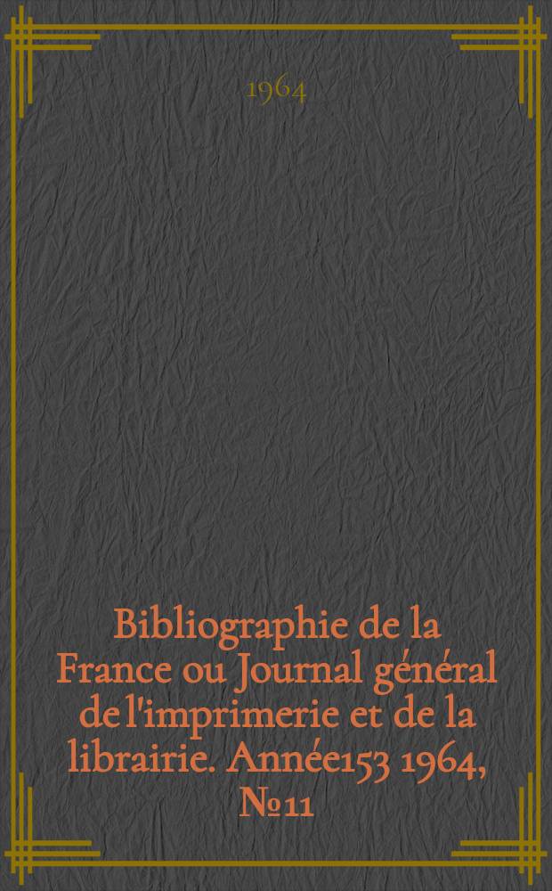 Bibliographie de la France ou Journal général de l'imprimerie et de la librairie. Année153 1964, №11