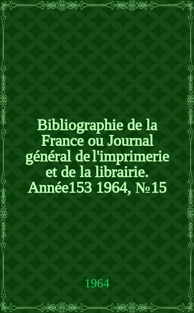 Bibliographie de la France ou Journal général de l'imprimerie et de la librairie. Année153 1964, №15