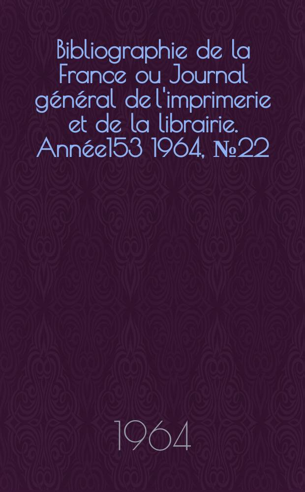 Bibliographie de la France ou Journal général de l'imprimerie et de la librairie. Année153 1964, №22