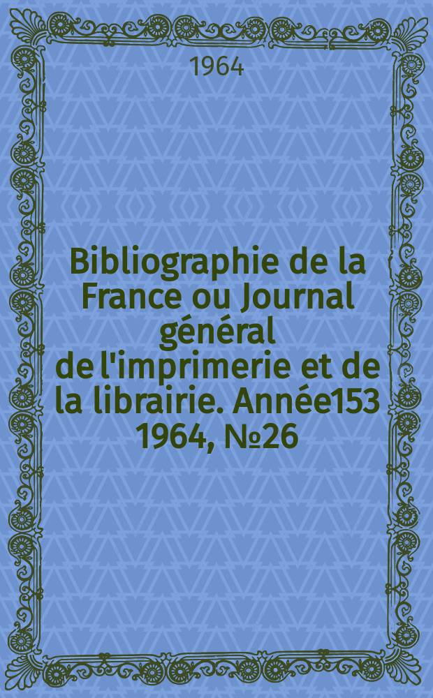 Bibliographie de la France ou Journal général de l'imprimerie et de la librairie. Année153 1964, №26