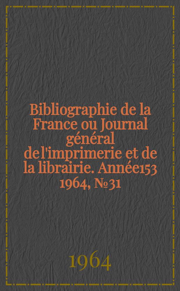 Bibliographie de la France ou Journal général de l'imprimerie et de la librairie. Année153 1964, №31/32