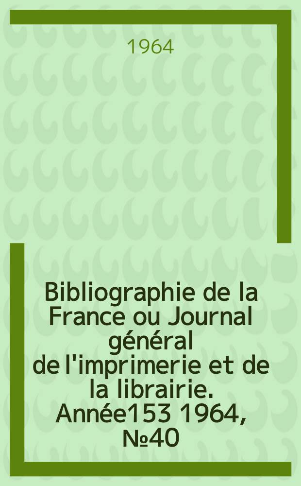 Bibliographie de la France ou Journal général de l'imprimerie et de la librairie. Année153 1964, №40