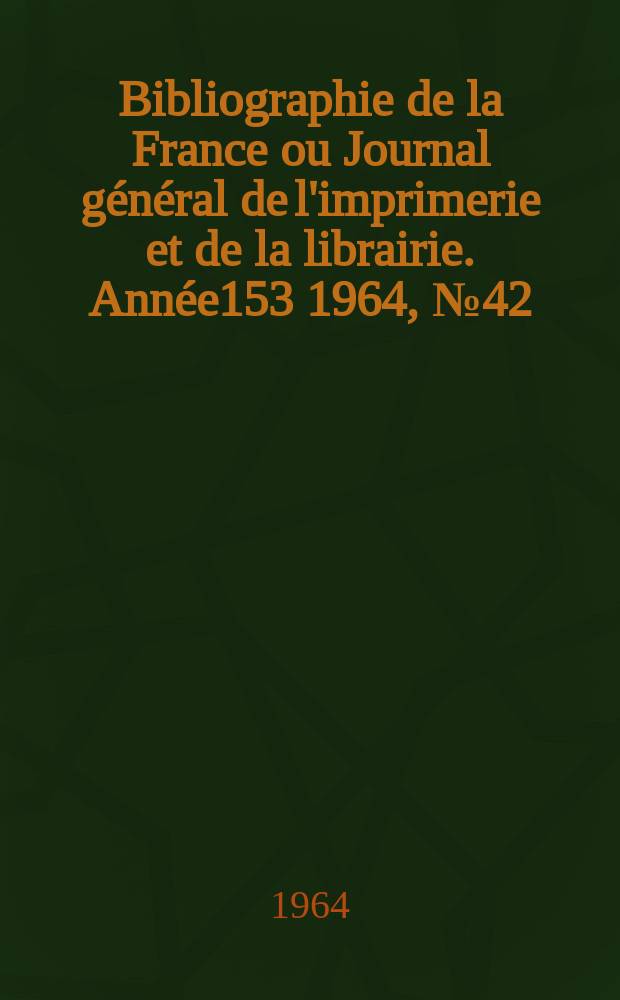 Bibliographie de la France ou Journal général de l'imprimerie et de la librairie. Année153 1964, №42