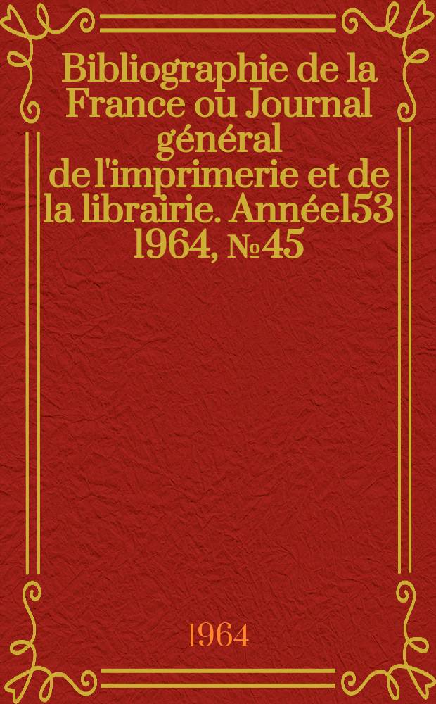 Bibliographie de la France ou Journal général de l'imprimerie et de la librairie. Année153 1964, №45