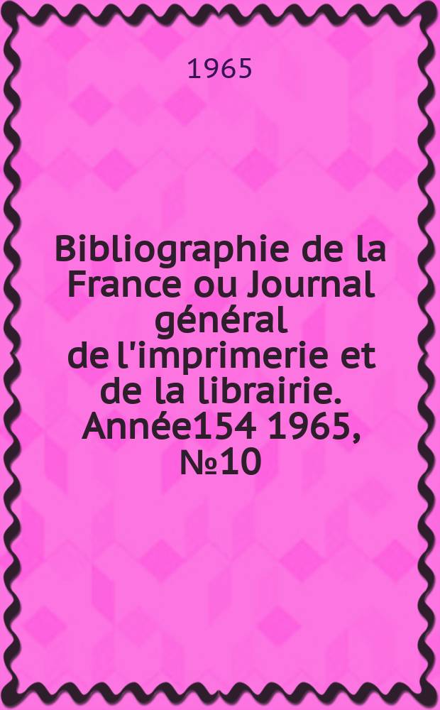 Bibliographie de la France ou Journal général de l'imprimerie et de la librairie. Année154 1965, №10