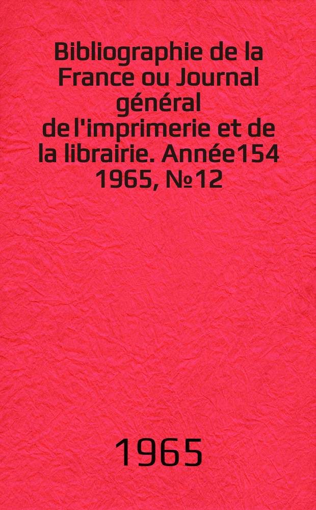 Bibliographie de la France ou Journal général de l'imprimerie et de la librairie. Année154 1965, №12