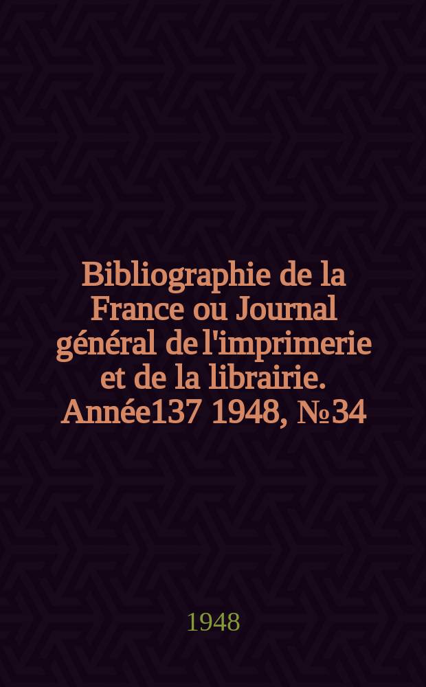 Bibliographie de la France ou Journal général de l'imprimerie et de la librairie. Année137 1948, №34