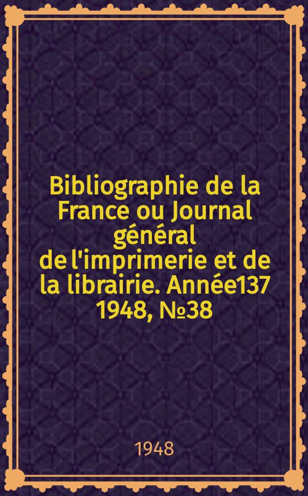 Bibliographie de la France ou Journal général de l'imprimerie et de la librairie. Année137 1948, №38