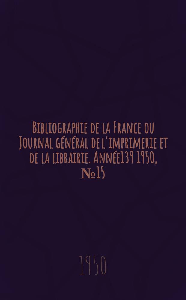 Bibliographie de la France ou Journal général de l'imprimerie et de la librairie. Année139 1950, №15