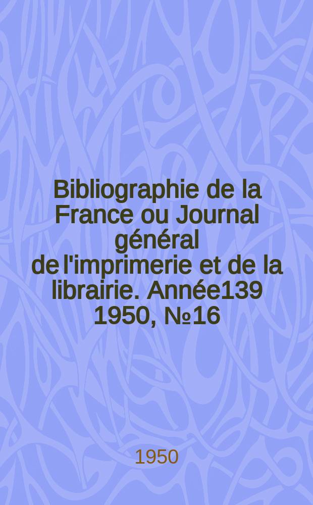 Bibliographie de la France ou Journal général de l'imprimerie et de la librairie. Année139 1950, №16