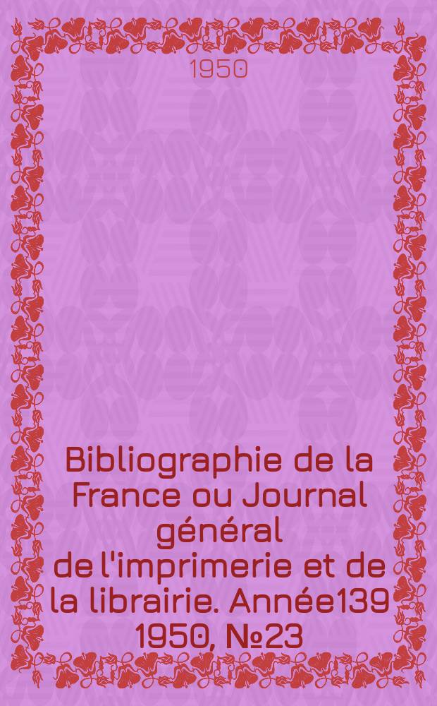 Bibliographie de la France ou Journal général de l'imprimerie et de la librairie. Année139 1950, №23