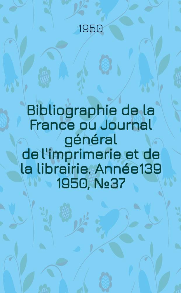 Bibliographie de la France ou Journal général de l'imprimerie et de la librairie. Année139 1950, №37