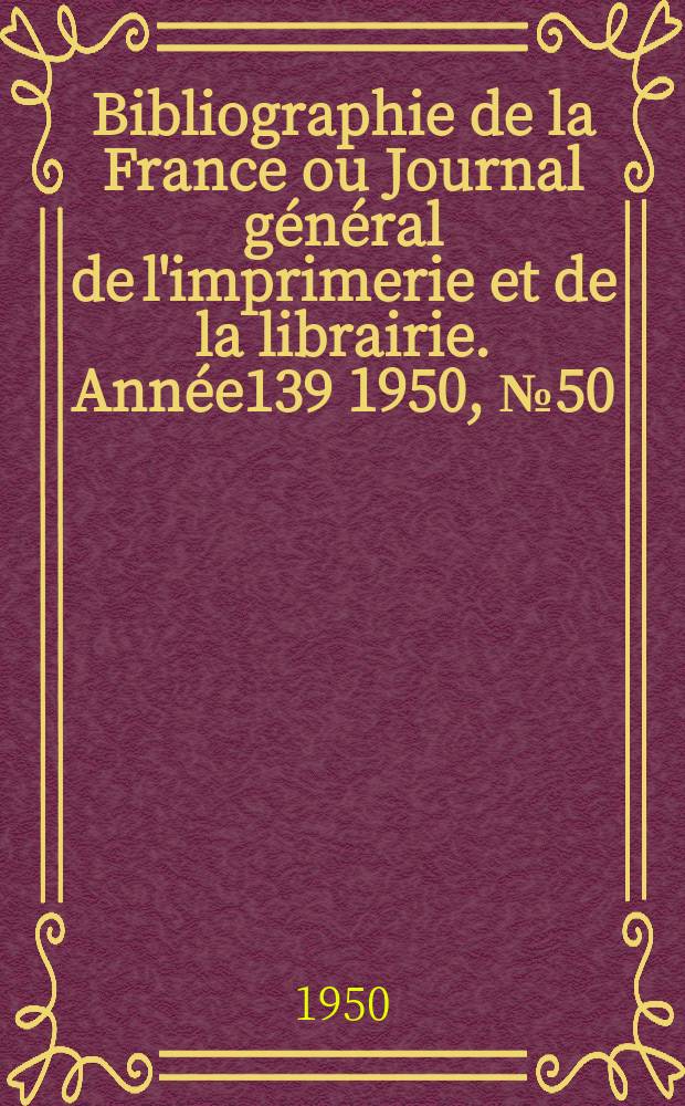 Bibliographie de la France ou Journal général de l'imprimerie et de la librairie. Année139 1950, №50
