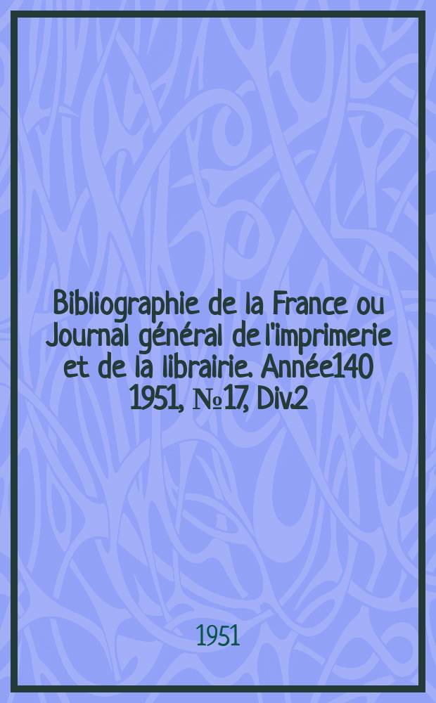 Bibliographie de la France ou Journal général de l'imprimerie et de la librairie. Année140 1951, №17, Div.2