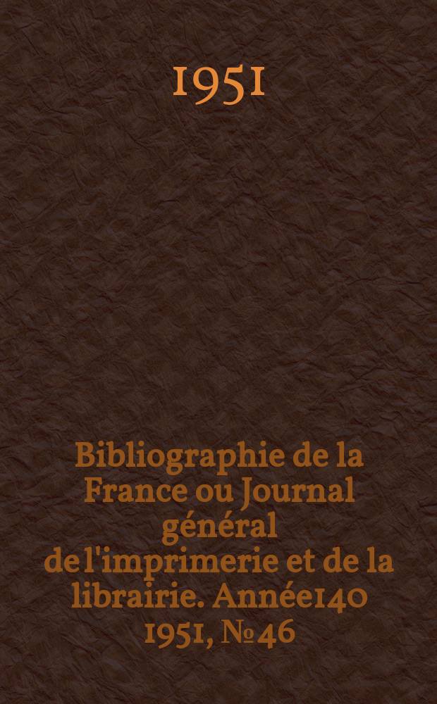 Bibliographie de la France ou Journal général de l'imprimerie et de la librairie. Année140 1951, №46