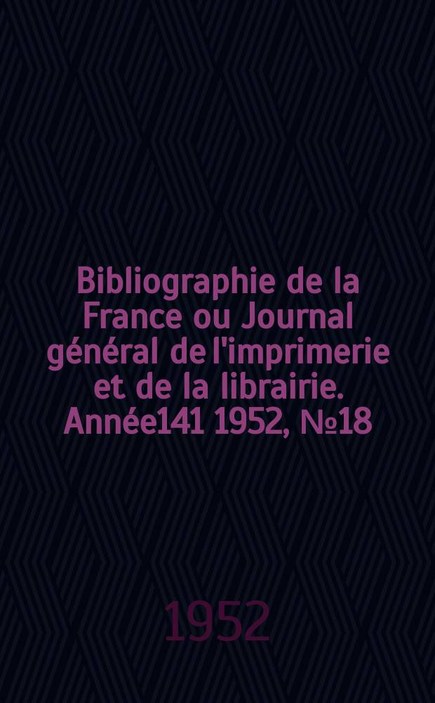 Bibliographie de la France ou Journal général de l'imprimerie et de la librairie. Année141 1952, №18