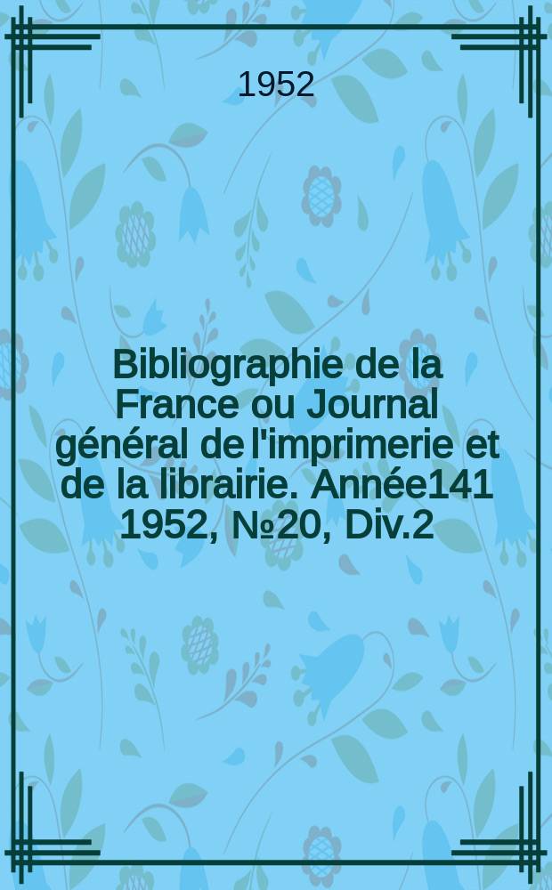 Bibliographie de la France ou Journal général de l'imprimerie et de la librairie. Année141 1952, №20, Div.2