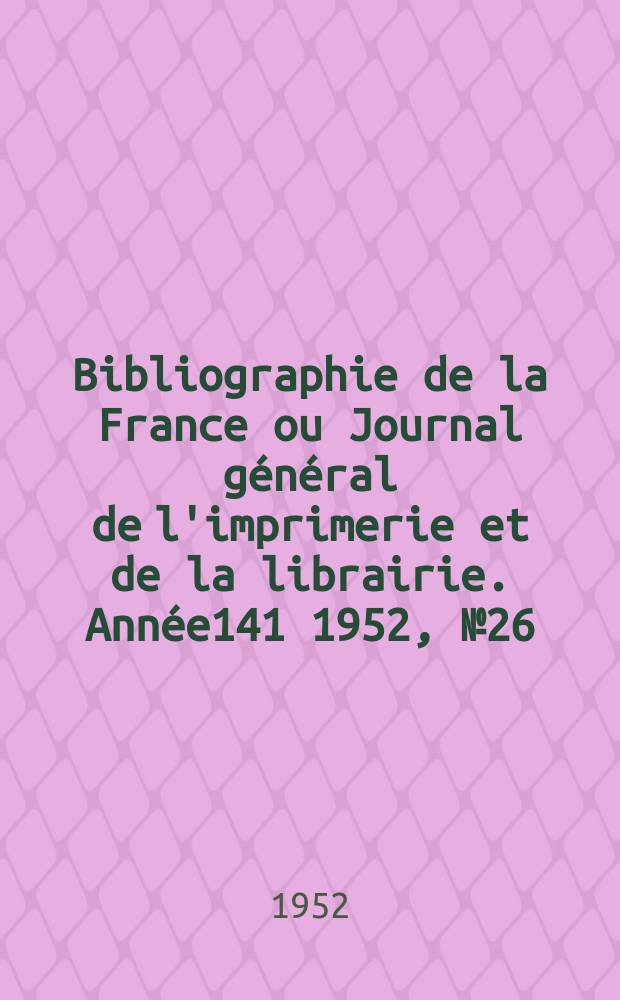 Bibliographie de la France ou Journal général de l'imprimerie et de la librairie. Année141 1952, №26