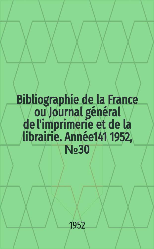 Bibliographie de la France ou Journal général de l'imprimerie et de la librairie. Année141 1952, №30
