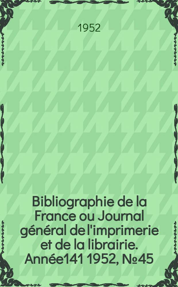 Bibliographie de la France ou Journal général de l'imprimerie et de la librairie. Année141 1952, №45