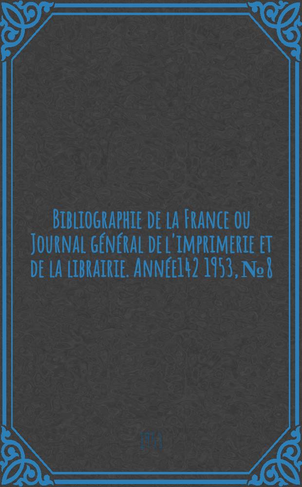 Bibliographie de la France ou Journal général de l'imprimerie et de la librairie. Année142 1953, №8